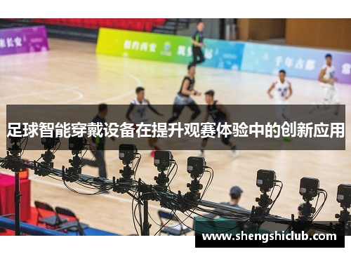 足球智能穿戴设备在提升观赛体验中的创新应用
