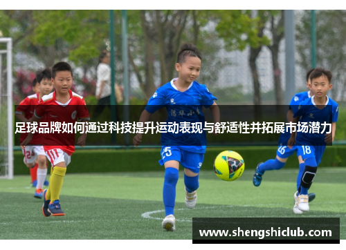 足球品牌如何通过科技提升运动表现与舒适性并拓展市场潜力